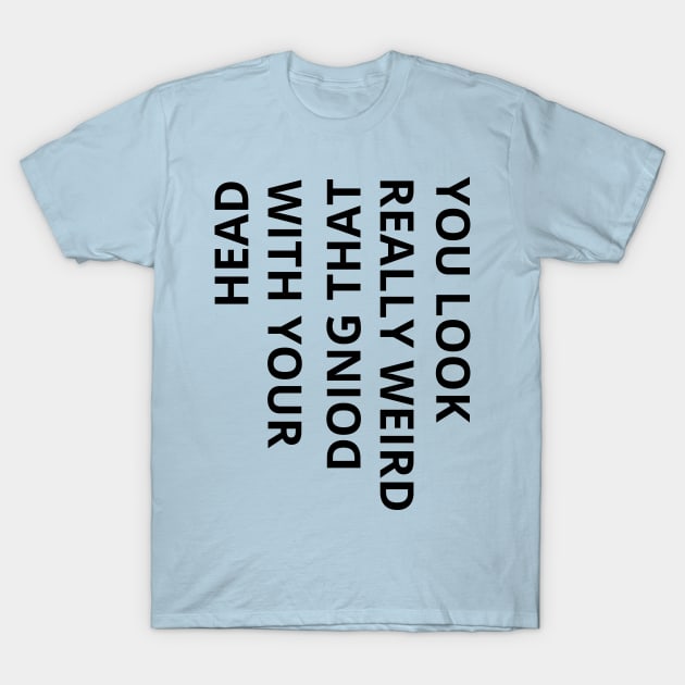 you look really weird doing that with your head - funny T-Shirt by mdr design